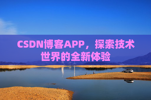 CSDN博客APP，探索技术世界的全新体验